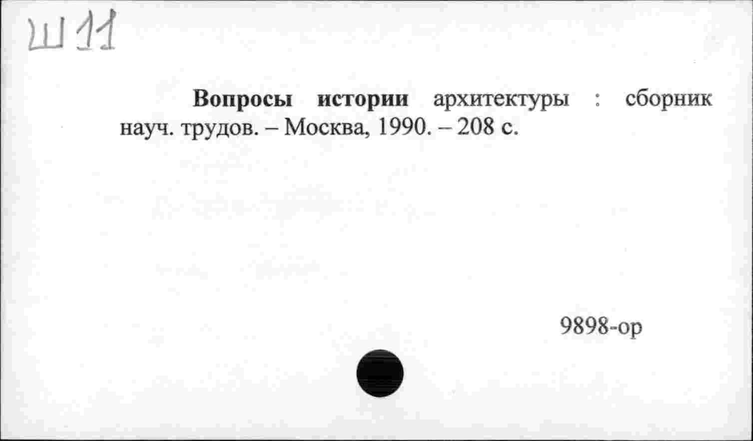 ﻿Вопросы истории архитектуры : сборник науч, трудов. - Москва, 1990. - 208 с.
9898-ор